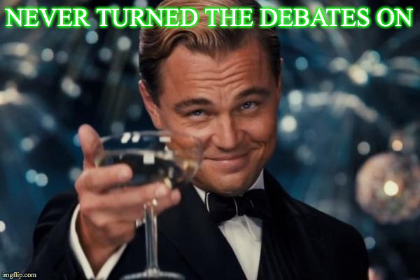 Leonardo Dicaprio Cheers Meme | NEVER TURNED THE DEBATES ON | image tagged in memes,leonardo dicaprio cheers | made w/ Imgflip meme maker