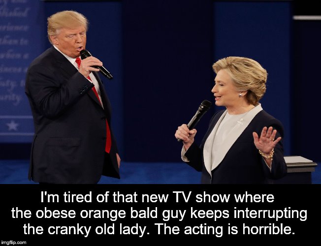 Canceled.  | I'm tired of that new TV show where the obese orange bald guy keeps interrupting the cranky old lady. The acting is horrible. | image tagged in donald trump,hillary clinton,presidential debate,election 2016 | made w/ Imgflip meme maker