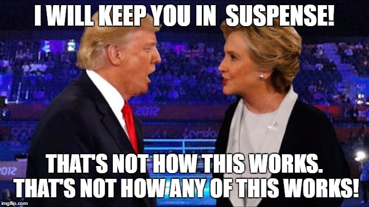 Suspense Debate | I WILL KEEP YOU IN  SUSPENSE! THAT'S NOT HOW THIS WORKS. THAT'S NOT HOW ANY OF THIS WORKS! | image tagged in trump,clinton,debate,election2016,president,presidential election | made w/ Imgflip meme maker