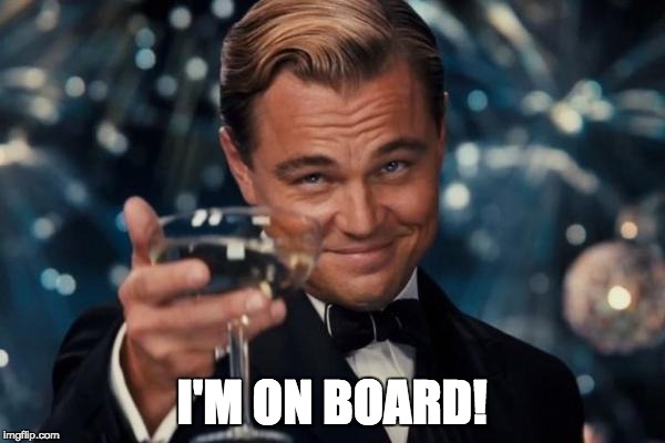 Leonardo Dicaprio Cheers Meme | I'M ON BOARD! | image tagged in memes,leonardo dicaprio cheers | made w/ Imgflip meme maker