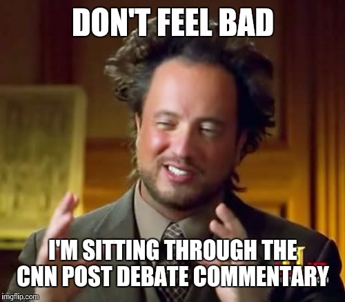 Ancient Aliens Meme | DON'T FEEL BAD I'M SITTING THROUGH THE CNN POST DEBATE COMMENTARY | image tagged in memes,ancient aliens | made w/ Imgflip meme maker