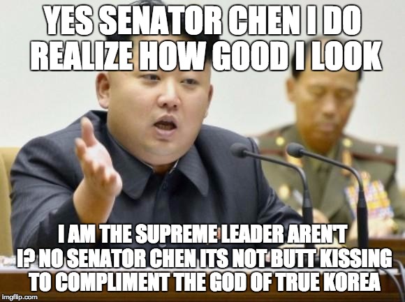 kim jong un | YES SENATOR CHEN I DO REALIZE HOW GOOD I LOOK; I AM THE SUPREME LEADER AREN'T I? NO SENATOR CHEN ITS NOT BUTT KISSING TO COMPLIMENT THE GOD OF TRUE KOREA | image tagged in kim jong un,funny memes,funny,butt,kissing | made w/ Imgflip meme maker