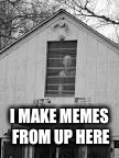 I MAKE MEMES FROM UP HERE | made w/ Imgflip meme maker
