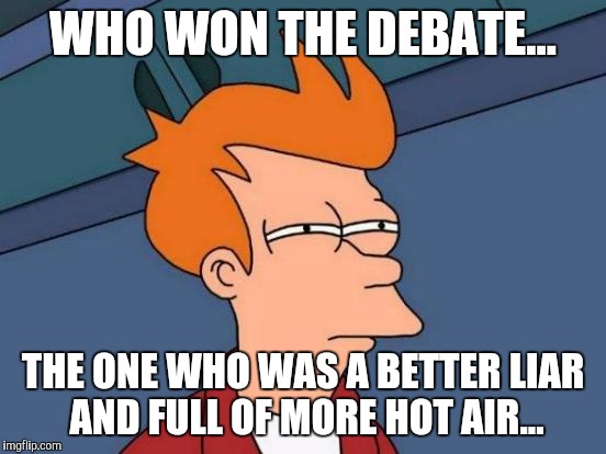 Futurama Fry | WHO WON THE DEBATE... THE ONE WHO WAS A BETTER LIAR AND FULL OF MORE HOT AIR... | image tagged in memes,futurama fry | made w/ Imgflip meme maker