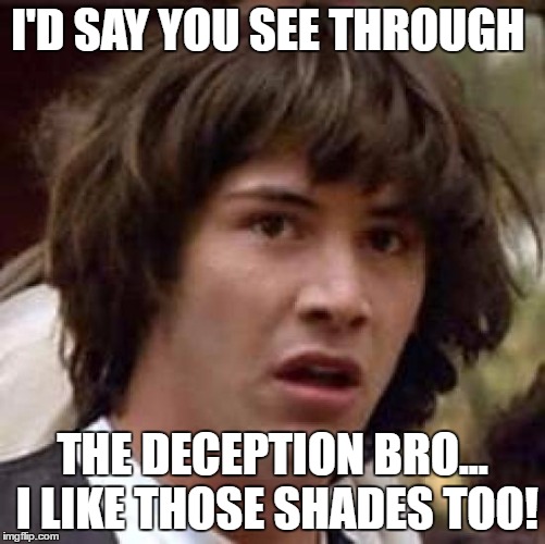 Conspiracy Keanu Meme | I'D SAY YOU SEE THROUGH THE DECEPTION BRO... I LIKE THOSE SHADES TOO! | image tagged in memes,conspiracy keanu | made w/ Imgflip meme maker