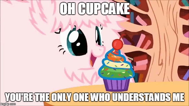 Fluffle Puff And Cupcake | OH CUPCAKE; YOU'RE THE ONLY ONE WHO UNDERSTANDS ME | image tagged in cupcakes,fluffle puff | made w/ Imgflip meme maker