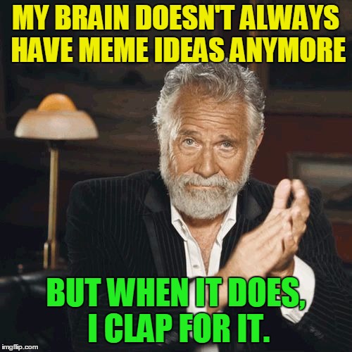 MY BRAIN DOESN'T ALWAYS HAVE MEME IDEAS ANYMORE BUT WHEN IT DOES, I CLAP FOR IT. | made w/ Imgflip meme maker