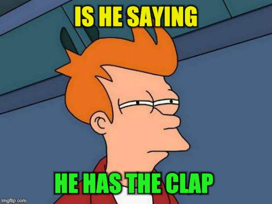 Futurama Fry Meme | IS HE SAYING HE HAS THE CLAP | image tagged in memes,futurama fry | made w/ Imgflip meme maker