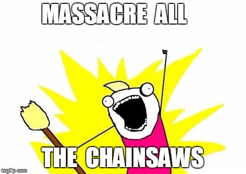 X All The Y Meme | MASSACRE  ALL THE  CHAINSAWS | image tagged in memes,x all the y | made w/ Imgflip meme maker