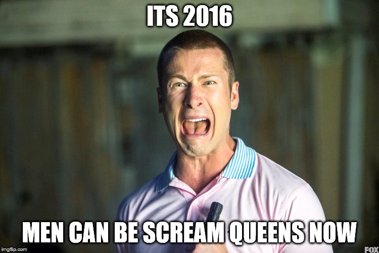ITS 2016 MEN CAN BE SCREAM QUEENS NOW | made w/ Imgflip meme maker