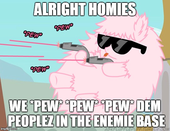 Pew Pew Pew Fluffle Puff | ALRIGHT HOMIES; WE *PEW* *PEW* *PEW* DEM PEOPLEZ IN THE ENEMIE BASE | image tagged in fluffle puff,guns | made w/ Imgflip meme maker