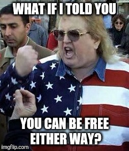 WHAT IF I TOLD YOU YOU CAN BE FREE EITHER WAY? | made w/ Imgflip meme maker
