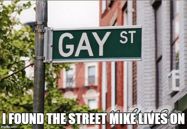 Mike is a queer  | I FOUND THE STREET MIKE LIVES ON | image tagged in i found the street mike lives on | made w/ Imgflip meme maker