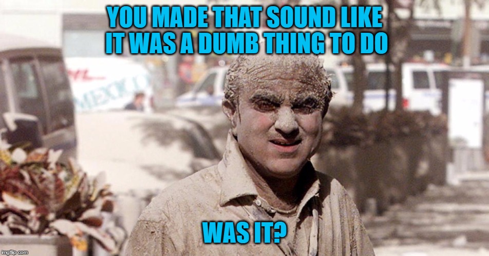 YOU MADE THAT SOUND LIKE IT WAS A DUMB THING TO DO WAS IT? | made w/ Imgflip meme maker