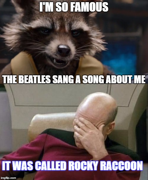 Rocky Raccoon, went into his room  Only to find Gideon's bible. | I'M SO FAMOUS; THE BEATLES SANG A SONG ABOUT ME; IT WAS CALLED ROCKY RACCOON | image tagged in guardians of the galaxy,captain picard facepalm | made w/ Imgflip meme maker