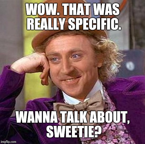 Creepy Condescending Wonka Meme | WOW. THAT WAS REALLY SPECIFIC. WANNA TALK ABOUT, SWEETIE? | image tagged in memes,creepy condescending wonka | made w/ Imgflip meme maker