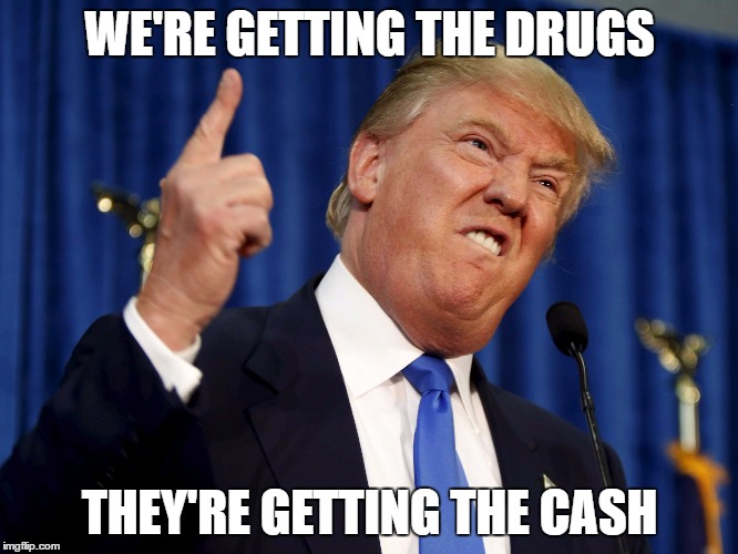 Trunp | WE'RE GETTING THE DRUGS; THEY'RE GETTING THE CASH | image tagged in trunp | made w/ Imgflip meme maker