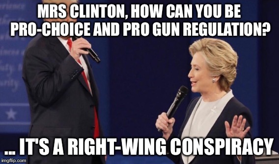 MRS CLINTON, HOW CAN YOU BE PRO-CHOICE AND PRO GUN REGULATION? ... IT'S A RIGHT-WING CONSPIRACY | made w/ Imgflip meme maker