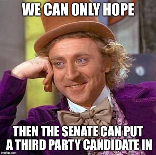 Creepy Condescending Wonka Meme | WE CAN ONLY HOPE THEN THE SENATE CAN PUT A THIRD PARTY CANDIDATE IN | image tagged in memes,creepy condescending wonka | made w/ Imgflip meme maker
