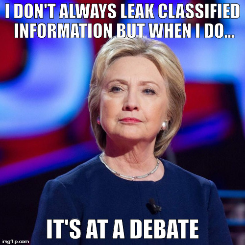 Lying Hillary Clinton | I DON'T ALWAYS LEAK CLASSIFIED INFORMATION BUT WHEN I DO... IT'S AT A DEBATE | image tagged in lying hillary clinton | made w/ Imgflip meme maker