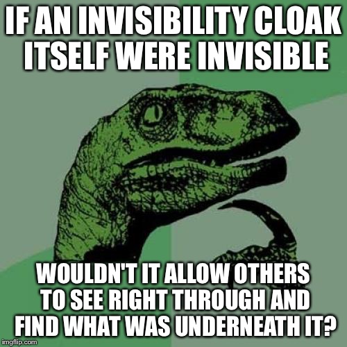 Philosoraptor Meme | IF AN INVISIBILITY CLOAK ITSELF WERE INVISIBLE; WOULDN'T IT ALLOW OTHERS TO SEE RIGHT THROUGH AND FIND WHAT WAS UNDERNEATH IT? | image tagged in memes,philosoraptor | made w/ Imgflip meme maker
