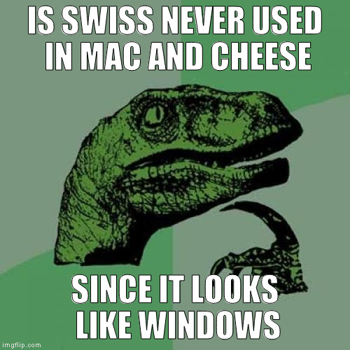 dumb(er) meme warmup | IS SWISS NEVER USED IN MAC AND CHEESE; SINCE IT LOOKS LIKE WINDOWS | image tagged in memes,philosoraptor | made w/ Imgflip meme maker