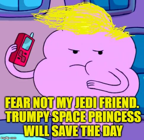 FEAR NOT MY JEDI FRIEND. TRUMPY SPACE PRINCESS WILL SAVE THE DAY | made w/ Imgflip meme maker