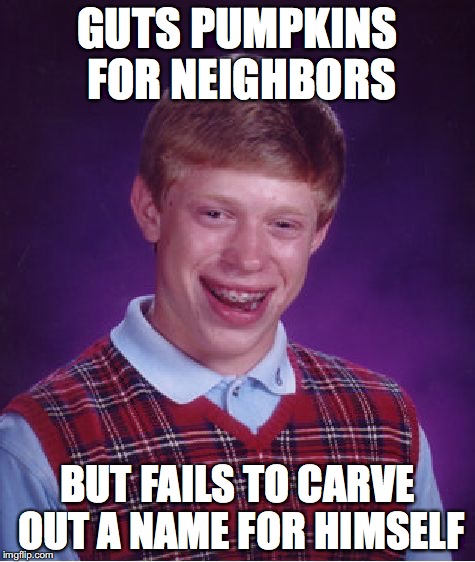 Bad Luck Brian | GUTS PUMPKINS FOR NEIGHBORS; BUT FAILS TO CARVE OUT A NAME FOR HIMSELF | image tagged in memes,bad luck brian,pumpkin,halloween | made w/ Imgflip meme maker