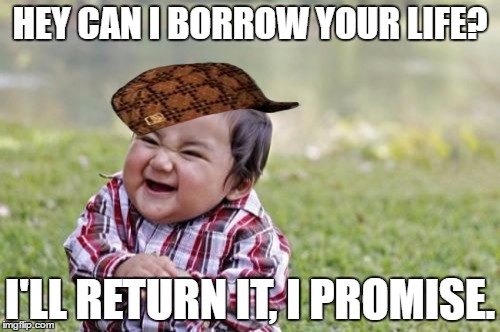 Why I have no life. | HEY CAN I BORROW YOUR LIFE? I'LL RETURN IT, I PROMISE. | image tagged in memes,evil toddler,scumbag | made w/ Imgflip meme maker