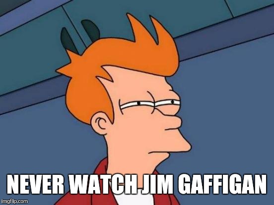 Futurama Fry Meme | NEVER WATCH JIM GAFFIGAN | image tagged in memes,futurama fry | made w/ Imgflip meme maker