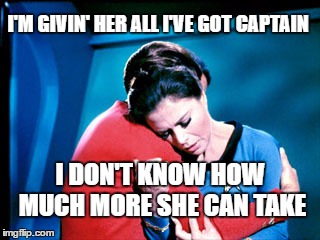 Beam me up Scotty | I'M GIVIN' HER ALL I'VE GOT CAPTAIN; I DON'T KNOW HOW MUCH MORE SHE CAN TAKE | image tagged in star trek,beam me up,scotty more power,star trek scotty | made w/ Imgflip meme maker