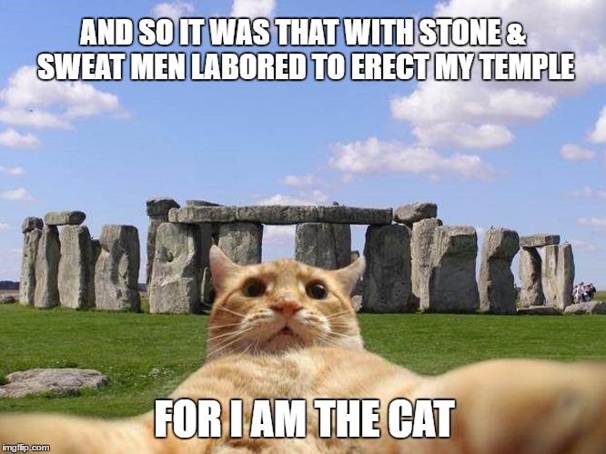 Temple of The Cat | AND SO IT WAS THAT WITH STONE & SWEAT MEN LABORED TO ERECT MY TEMPLE; FOR I AM THE CAT | image tagged in memes,funny,wmp,for i am the cat | made w/ Imgflip meme maker