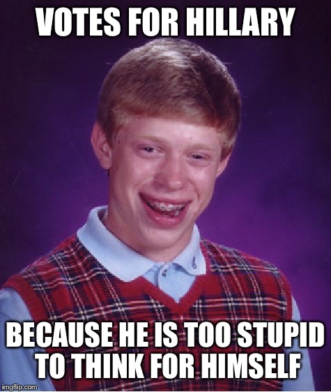 Bad Luck Brian Meme | VOTES FOR HILLARY; BECAUSE HE IS TOO STUPID TO THINK FOR HIMSELF | image tagged in memes,bad luck brian | made w/ Imgflip meme maker