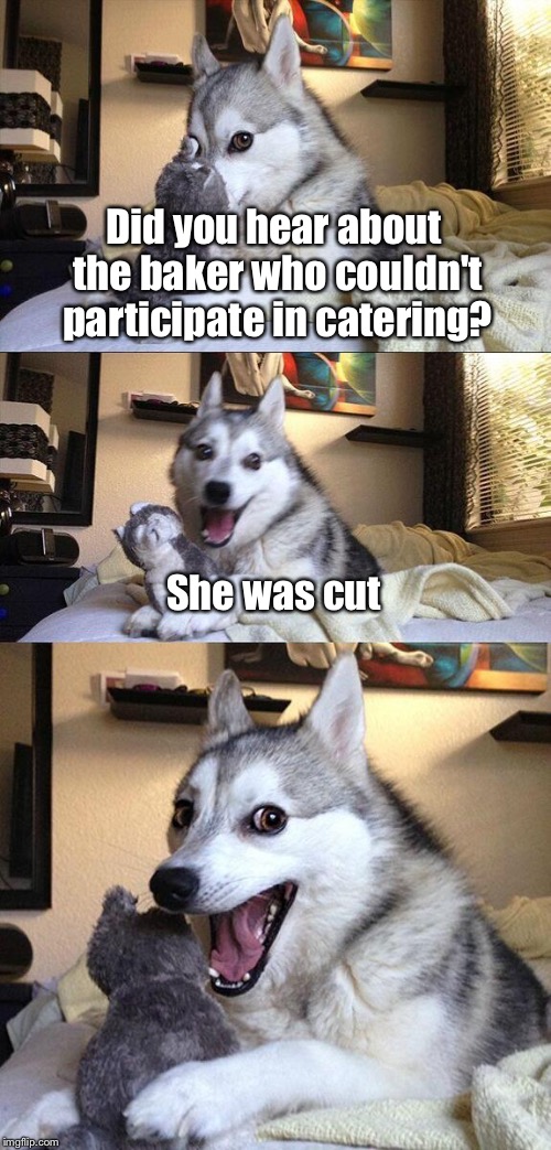 Bad Pun Dog | Did you hear about the baker who couldn't participate in catering? She was cut | image tagged in memes,bad pun dog | made w/ Imgflip meme maker
