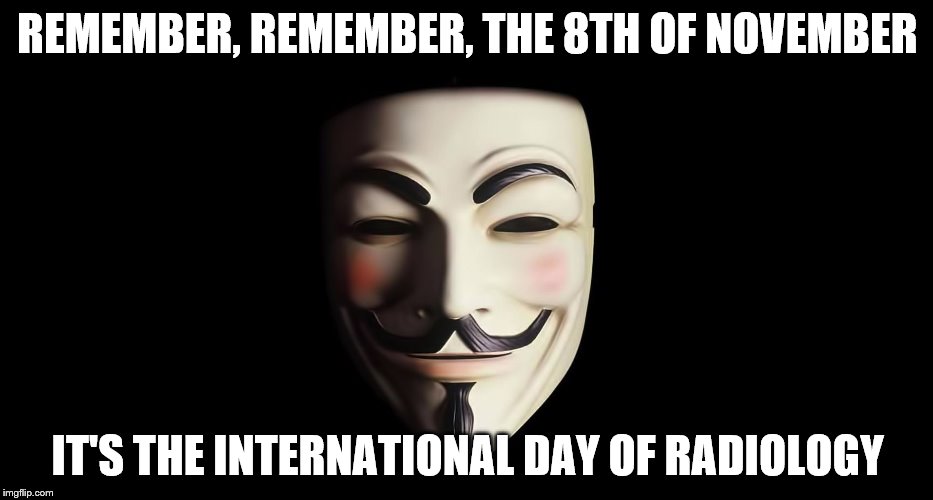 8th of November | REMEMBER, REMEMBER, THE 8TH OF NOVEMBER; IT'S THE INTERNATIONAL DAY OF RADIOLOGY | image tagged in fawkes | made w/ Imgflip meme maker