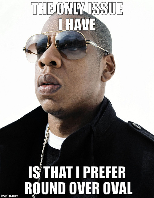 Jay Z for President | THE ONLY ISSUE I HAVE; IS THAT I PREFER ROUND OVER OVAL | image tagged in jay z,president,power,beyonce,donald trump | made w/ Imgflip meme maker