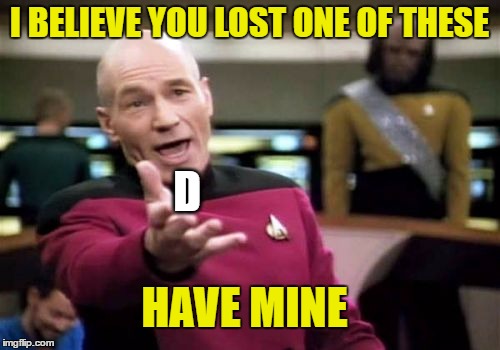Picard Wtf Meme | I BELIEVE YOU LOST ONE OF THESE D HAVE MINE | image tagged in memes,picard wtf | made w/ Imgflip meme maker