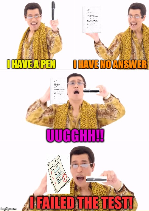 When you have an exam today but failed to review yesterday | I HAVE NO ANSWER; I HAVE A PEN; UUGGHH!! I FAILED THE TEST! | image tagged in memes,ppap | made w/ Imgflip meme maker