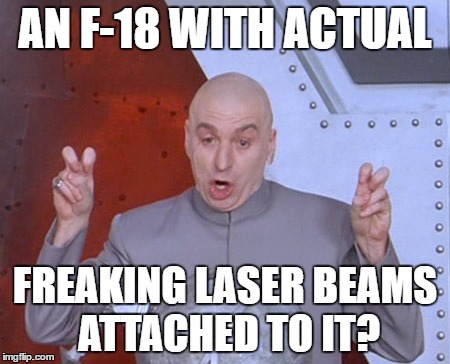 Austin Powers Quotemarks | AN F-18 WITH ACTUAL; FREAKING LASER BEAMS ATTACHED TO IT? | image tagged in austin powers quotemarks | made w/ Imgflip meme maker