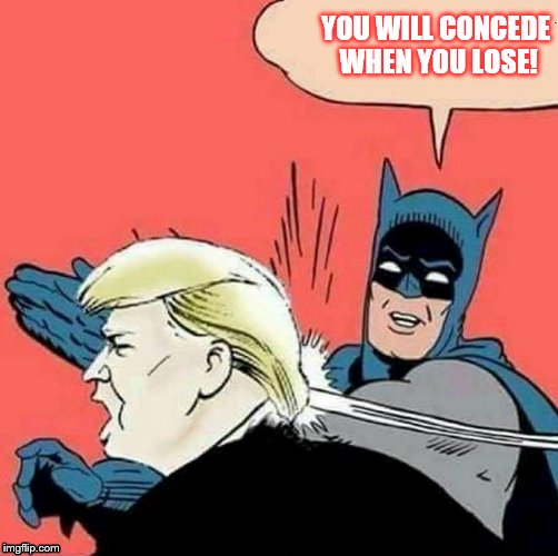 YOU WILL CONCEDE WHEN YOU LOSE! | image tagged in batman slapping robin,drumpf | made w/ Imgflip meme maker
