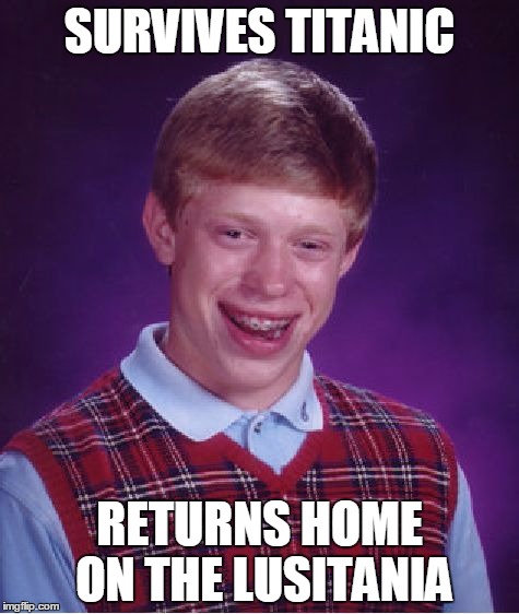 Well, ain't that a downer? | SURVIVES TITANIC; RETURNS HOME ON THE LUSITANIA | image tagged in memes,bad luck brian,titanic,lusitania | made w/ Imgflip meme maker