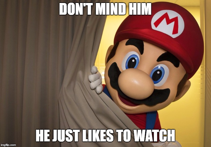 DON'T MIND HIM; HE JUST LIKES TO WATCH | image tagged in nintendo,mario | made w/ Imgflip meme maker