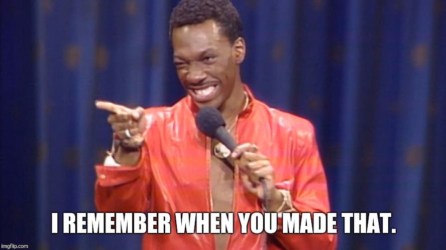 I REMEMBER WHEN YOU MADE THAT. | made w/ Imgflip meme maker