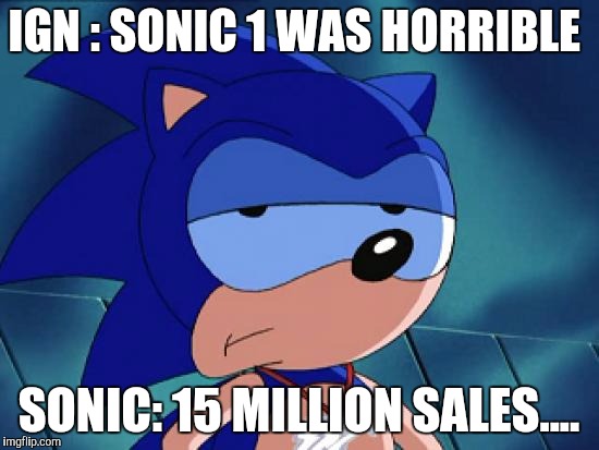 Disapproving Sonic | IGN : SONIC 1 WAS HORRIBLE; SONIC: 15 MILLION SALES.... | image tagged in disapproving sonic | made w/ Imgflip meme maker