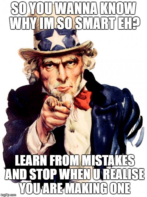 Uncle Sam | SO YOU WANNA KNOW WHY IM SO SMART EH? LEARN FROM MISTAKES AND STOP WHEN U REALISE YOU ARE MAKING ONE | image tagged in memes,uncle sam | made w/ Imgflip meme maker