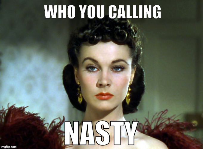 WHO YOU CALLING; NASTY | image tagged in nasty woman,scarlett o'hara | made w/ Imgflip meme maker