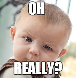 Skeptical Baby | OH; REALLY? | image tagged in memes,skeptical baby | made w/ Imgflip meme maker