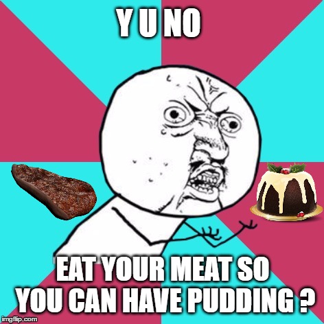 y u no music | Y U NO; EAT YOUR MEAT SO YOU CAN HAVE PUDDING ? | image tagged in y u no music,pink floyd,meat,pudding,another brick in the wall | made w/ Imgflip meme maker