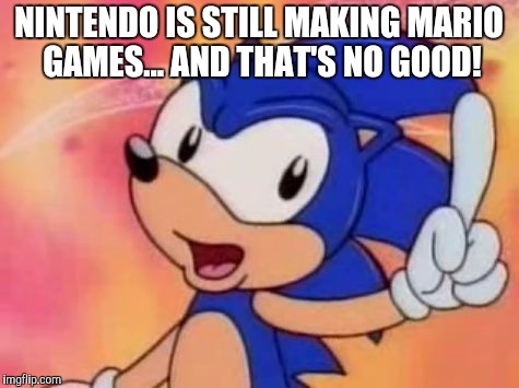 Sonic Sez | NINTENDO IS STILL MAKING MARIO GAMES... AND THAT'S NO GOOD! | image tagged in sonic sez | made w/ Imgflip meme maker