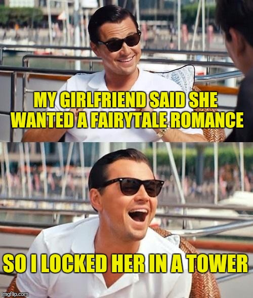 Leonardo Dicaprio Wolf Of Wall Street Meme | MY GIRLFRIEND SAID SHE WANTED A FAIRYTALE ROMANCE; SO I LOCKED HER IN A TOWER | image tagged in memes,leonardo dicaprio wolf of wall street | made w/ Imgflip meme maker
